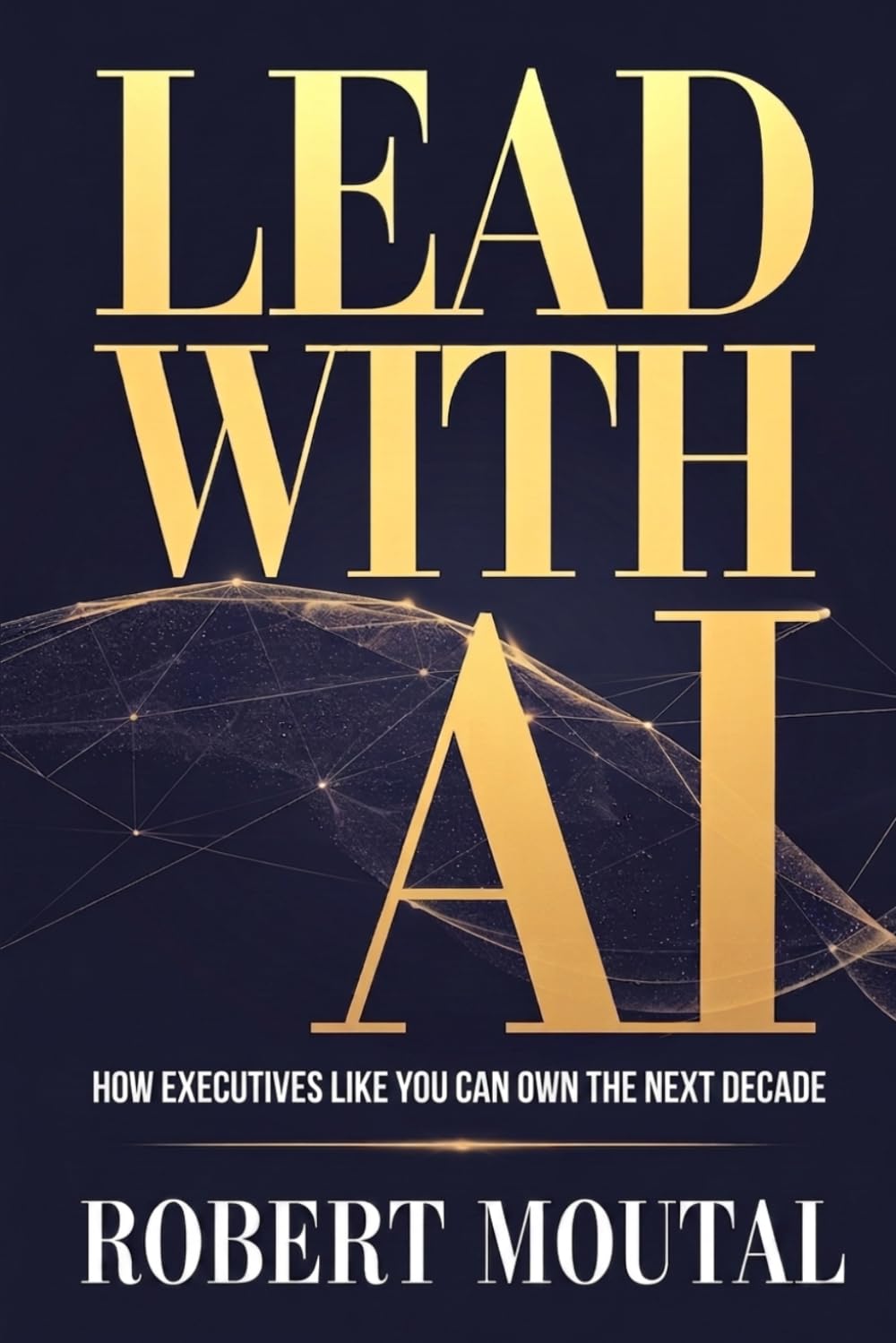 Lead with AI: How Executives Like You Can Own the Next Decade