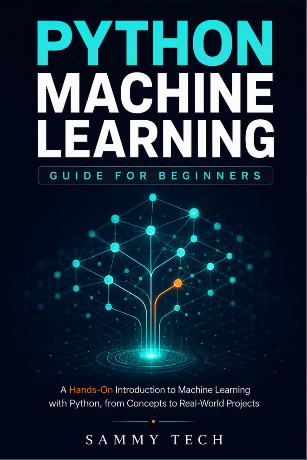 PYTHON MACHINE LEARNING GUIDE FOR BEGINNERS: A Hands-On Guide to Data Science, Scikit-Learn, and Supervised Learning with Practical Real-World Projects