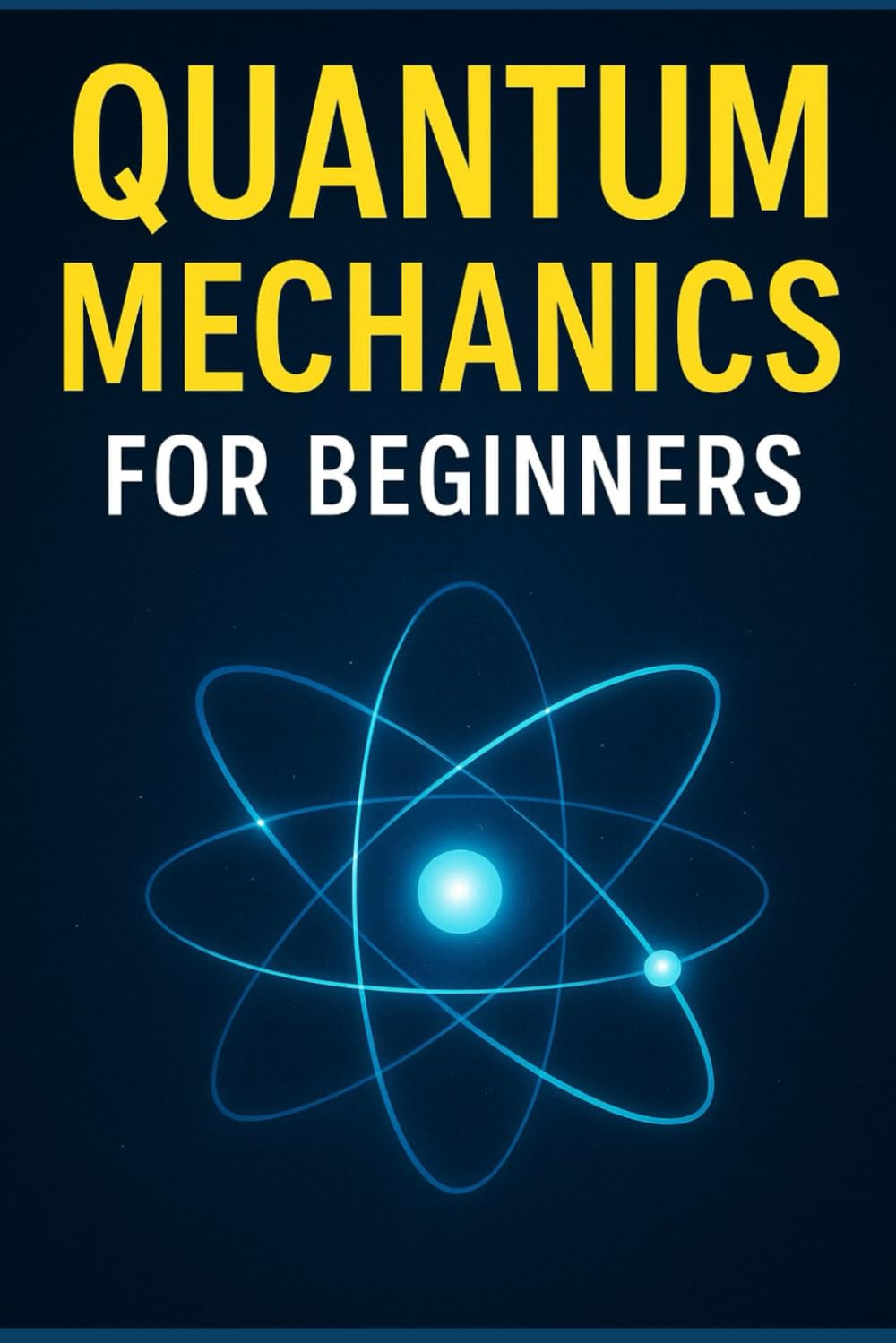 Quantum Mechanics for Beginners: A Clear and Fascinating Guide to Quantum Physics, Real-Life Applications, Future Technologies, and the Hidden Nature of Reality