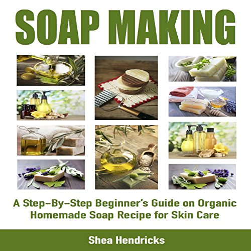 Soap Making A StepByStep Beginner's Guide on Organic Homemade Soap