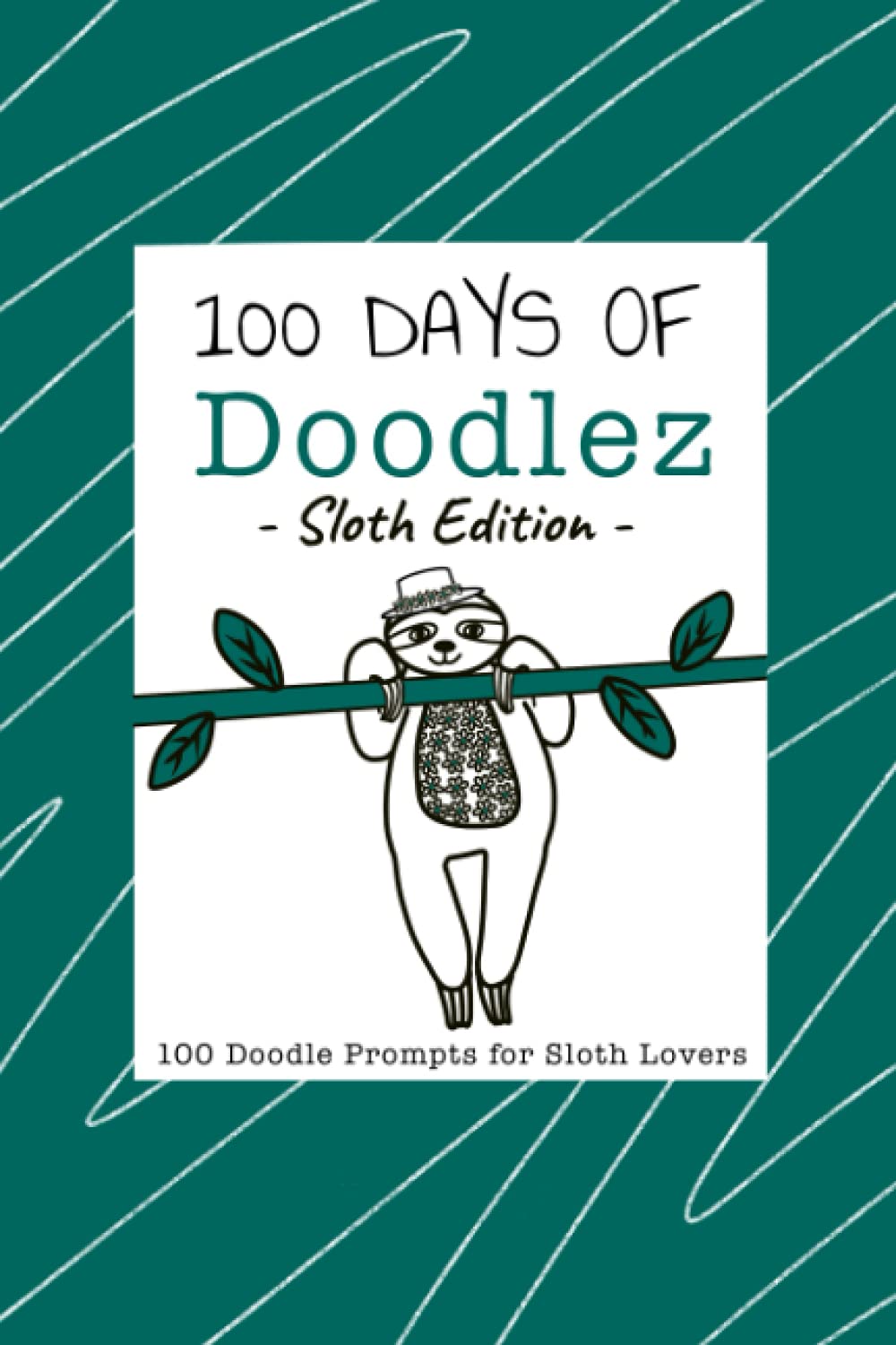 100 Days of Doodlez - Sloth Edition - 100 Doodle Prompts for Sloth Lovers: Art Prompt Sketch Book - Daily Sketch Prompts - Drawing Ideas - Creativity (100 Days of Doodlez - Doodle Prompt Sketch Books)