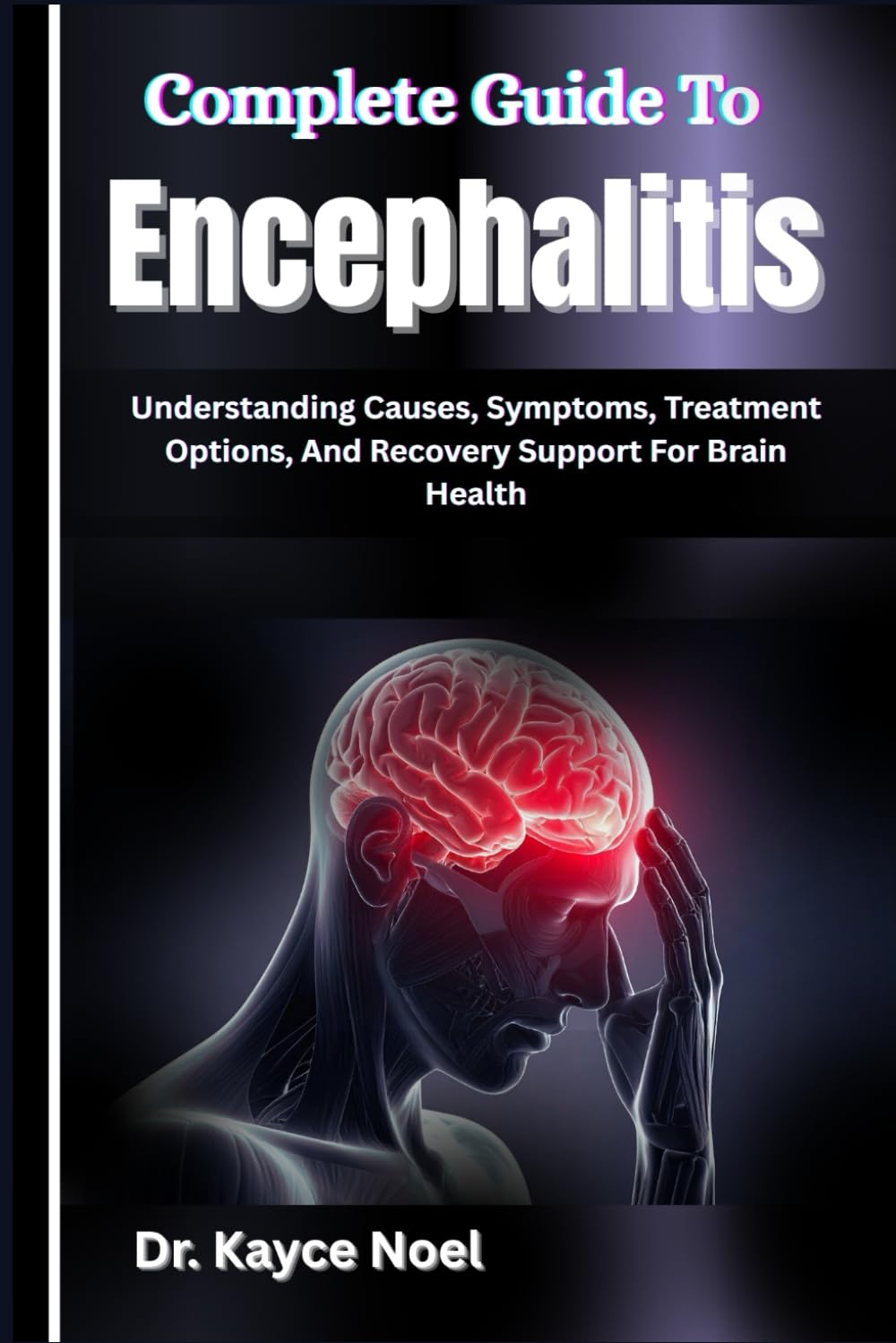 Complete Guide To Encephalitis: Understanding Causes, Symptoms, Treatment Options, And Recovery Support For Brain Health