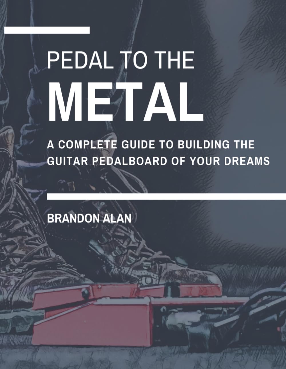 Pedal To The Metal: A complete guide to building the guitar pedalboard of your dreams