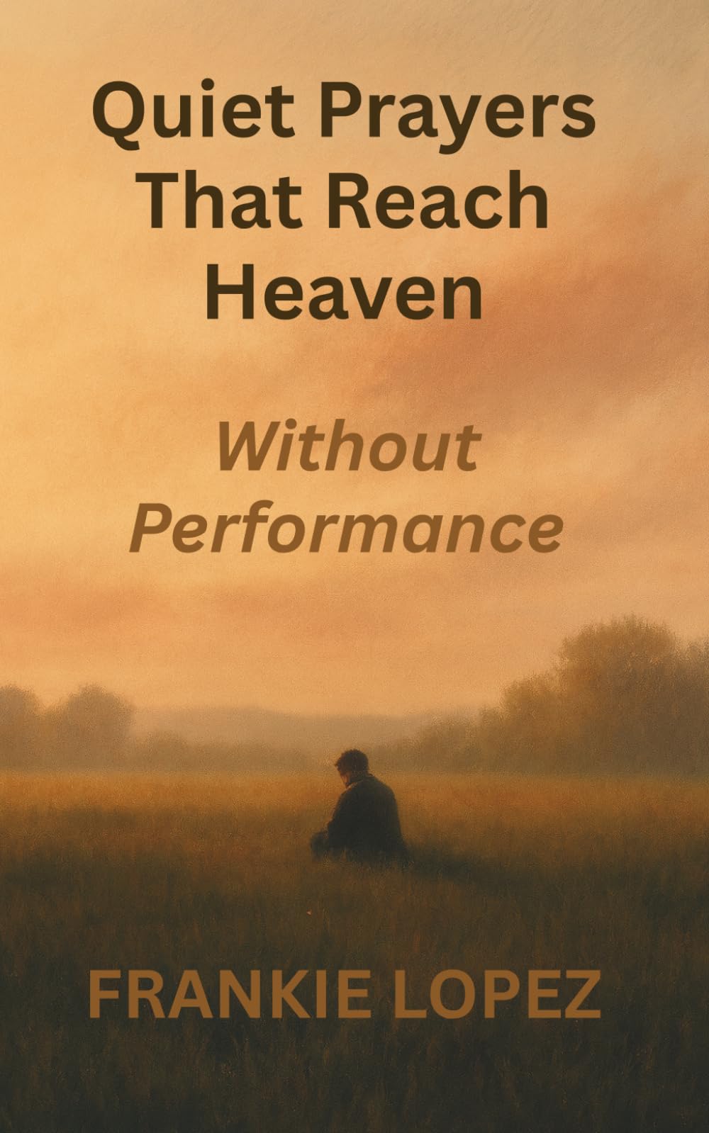 Quiet Prayers That Reach Heaven: Without Performance