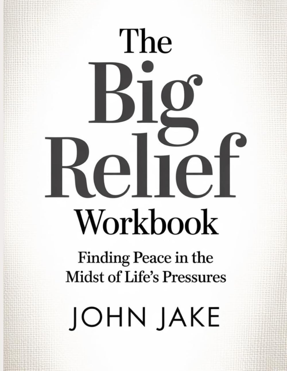 The Big Relief Workbook: Finding Peace in the Midst of Life’s Pressures