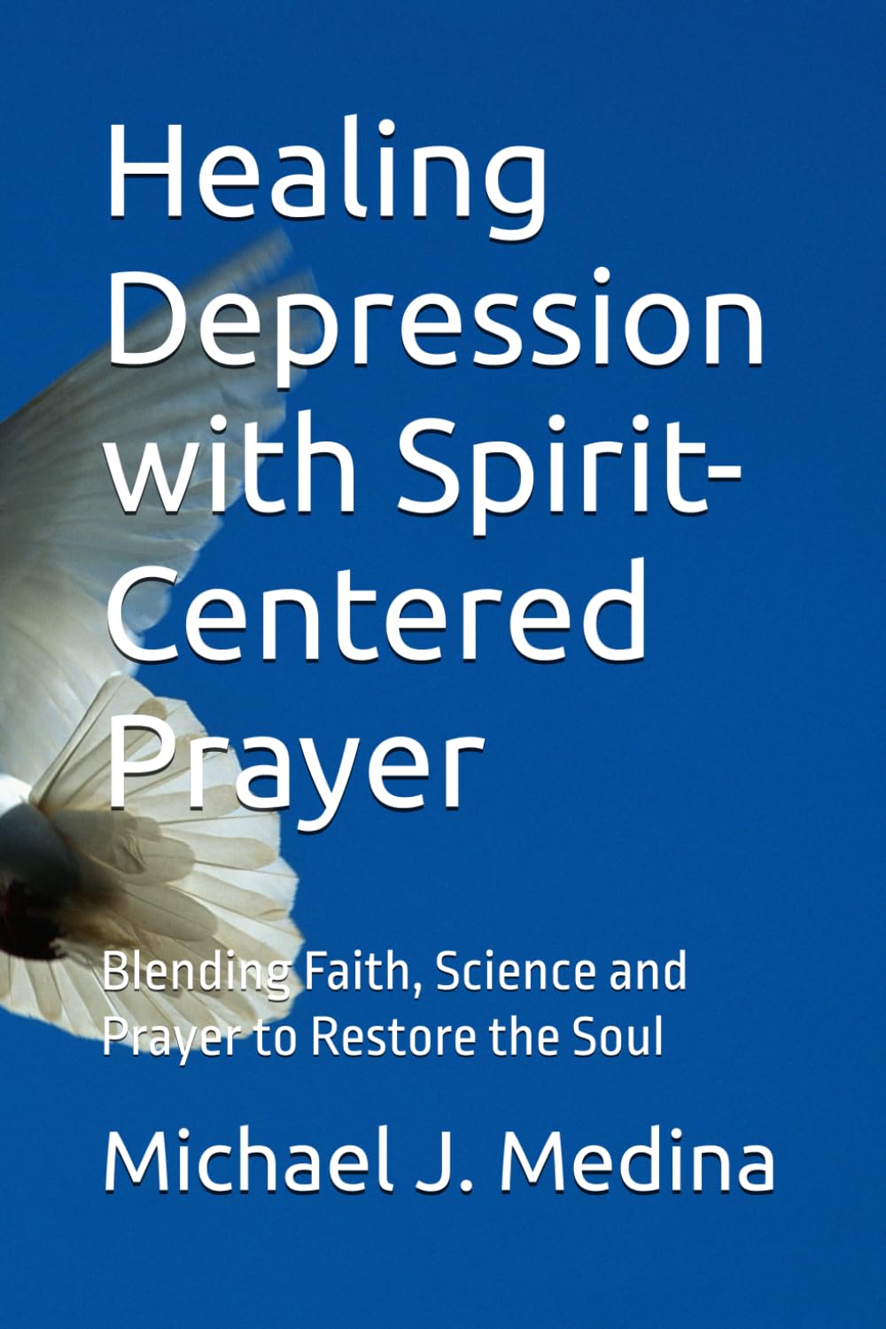 Healing Depression with Spirit-Centered Prayer: Blending Faith, Science and Prayer to Restore the Soul (The Spirit-Centered Prayer series)
