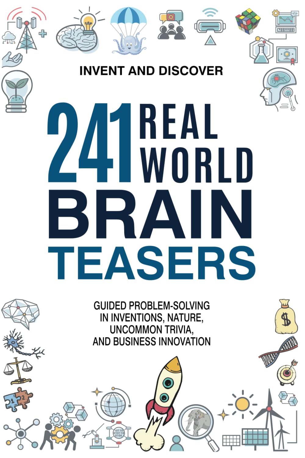241 Real-World Brain Teasers.: Guided problem-solving in Inventions, Nature, Uncommon Trivia, and Business Innovation. (Invent and Discover)