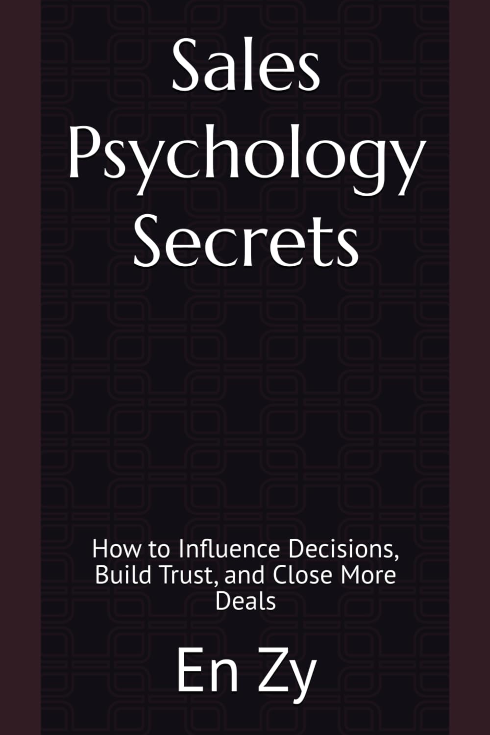 Sales Psychology Secrets: How to Influence Decisions, Build Trust, and Close More Deals