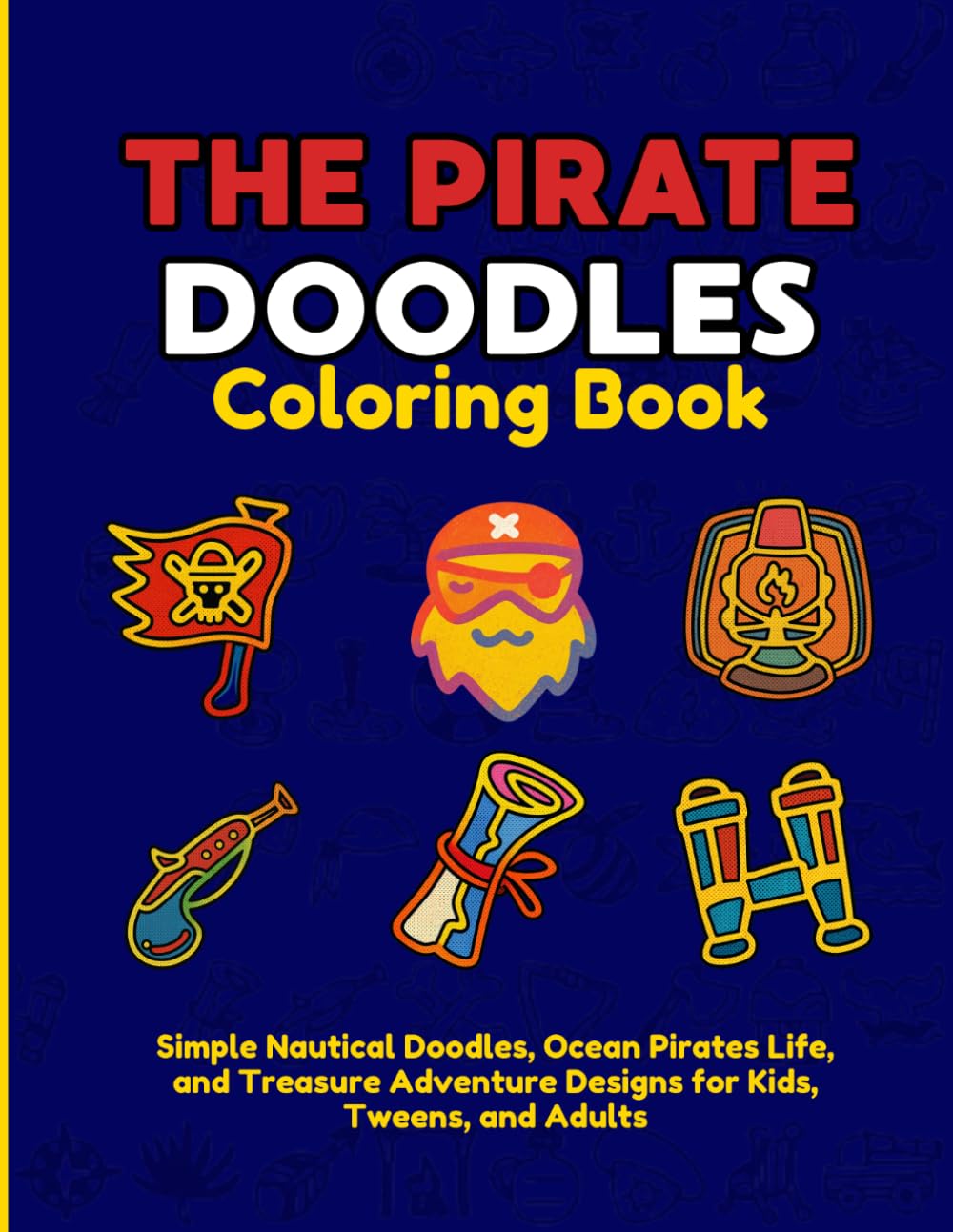 The Pirate Doodles Coloring Book: Simple Nautical Doodles, Ocean Pirates Life, and Treasure Adventure Designs for Kids, Tweens, and Adults