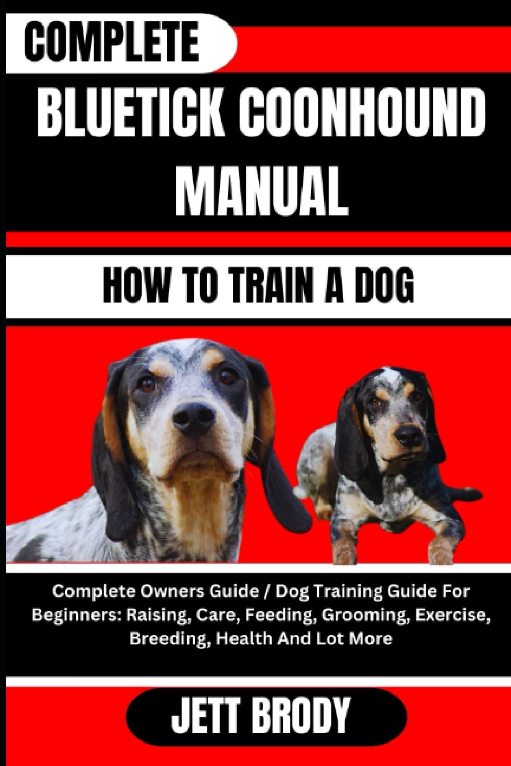 COMPLETE BLUETICK COONHOUND MANUAL. HOW TO TRAIN A DOG: Complete Owners Guide / Dog Training Guide For Beginners: Raising, Care, Feeding, Grooming, Exercise, Breeding, Health And Lot More