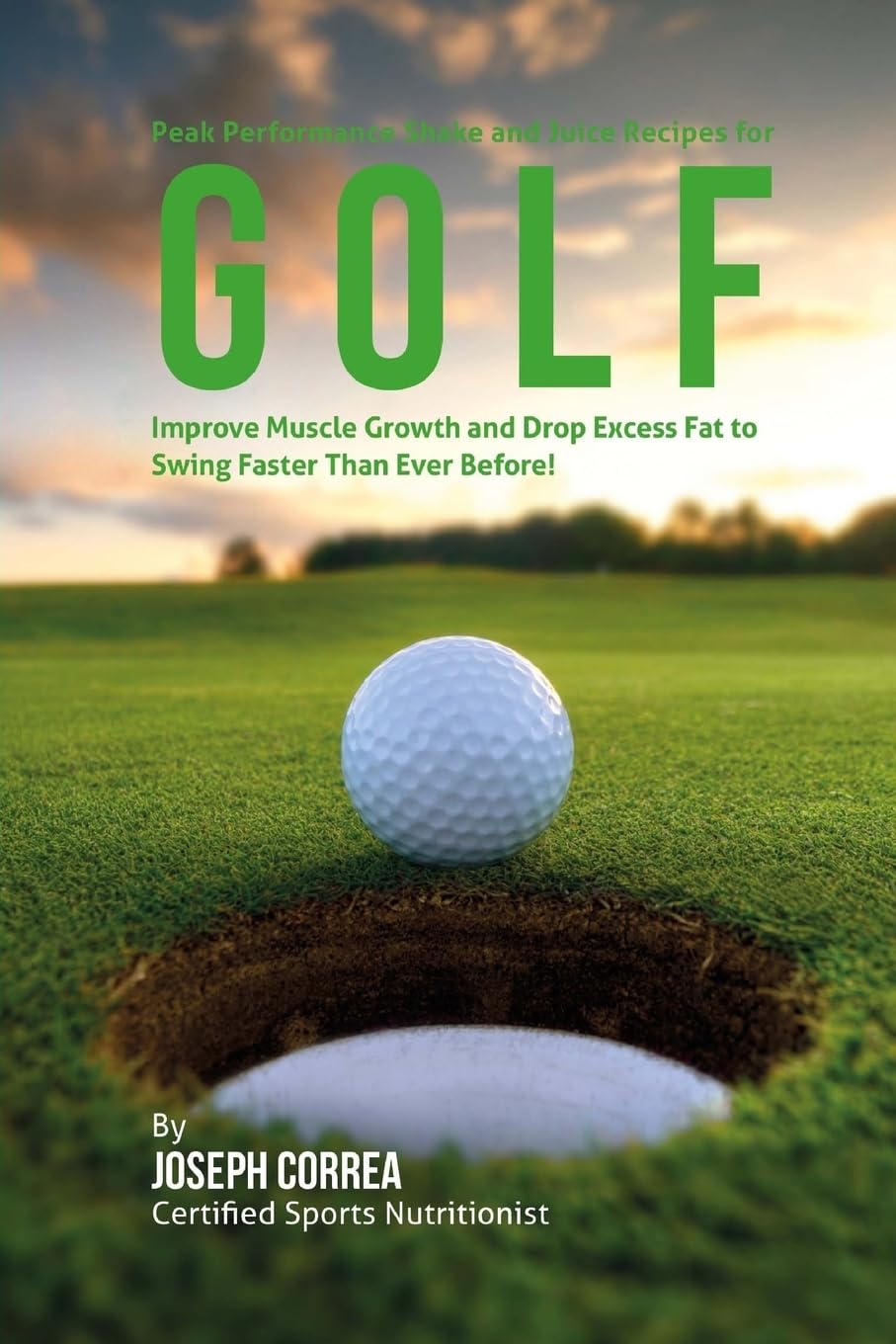 Peak Performance Shake and Juice Recipes for Golf: Improve Muscle Growth and Drop Excess Fat to Swing Faster Than Ever Before!
