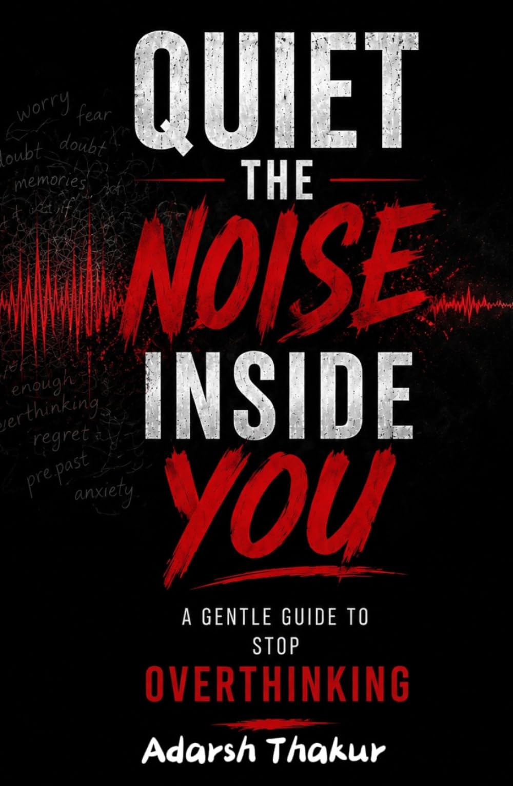 Quiet the Noise Inside You: A Gentle Guide to Stop Overthinking: How to Stop Mental Spirals, Reduce Anxiety & Find Inner Peace