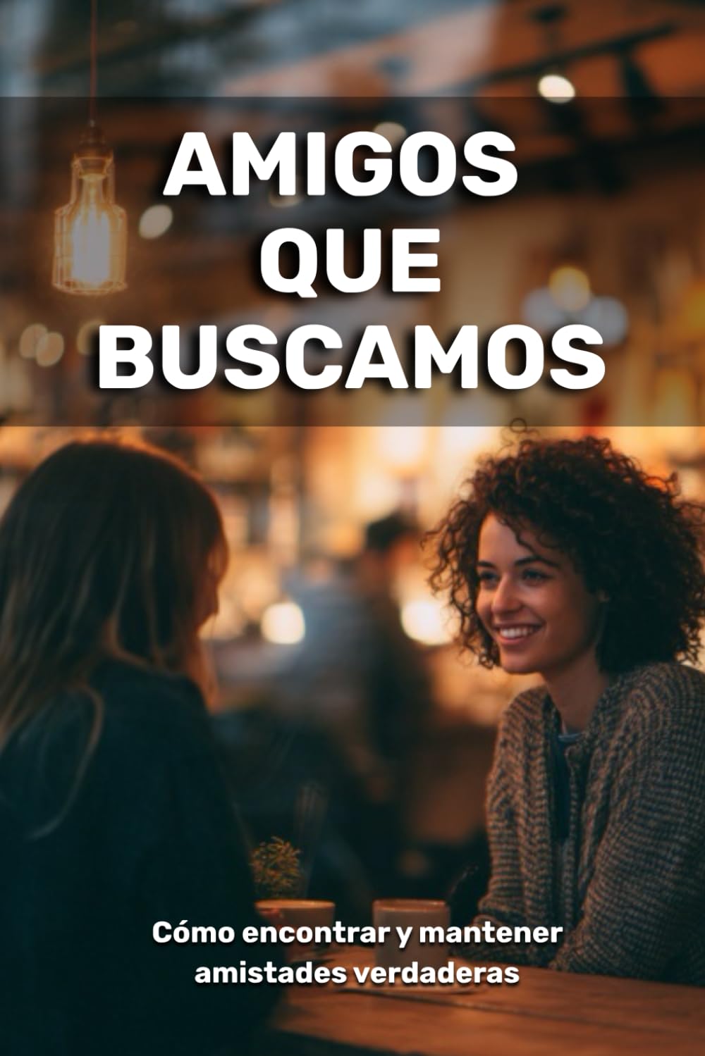 Amigos que buscamos: cómo encontrar y mantener amistades verdaderas