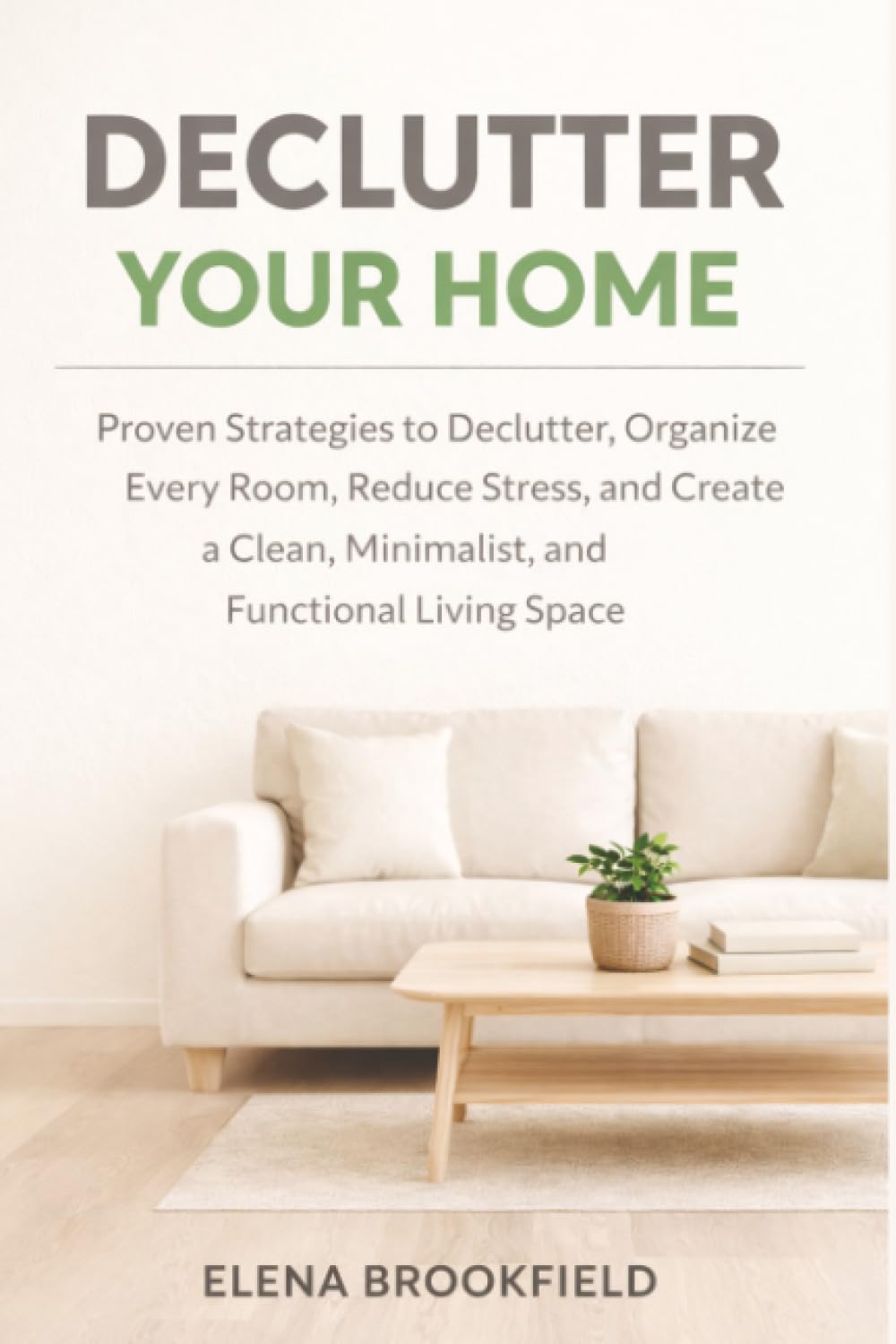 Declutter Your Home: Proven Strategies to Declutter, Organize Every Room, Reduce Stress, and Create a Clean, Minimalist, and Functional Living Space
