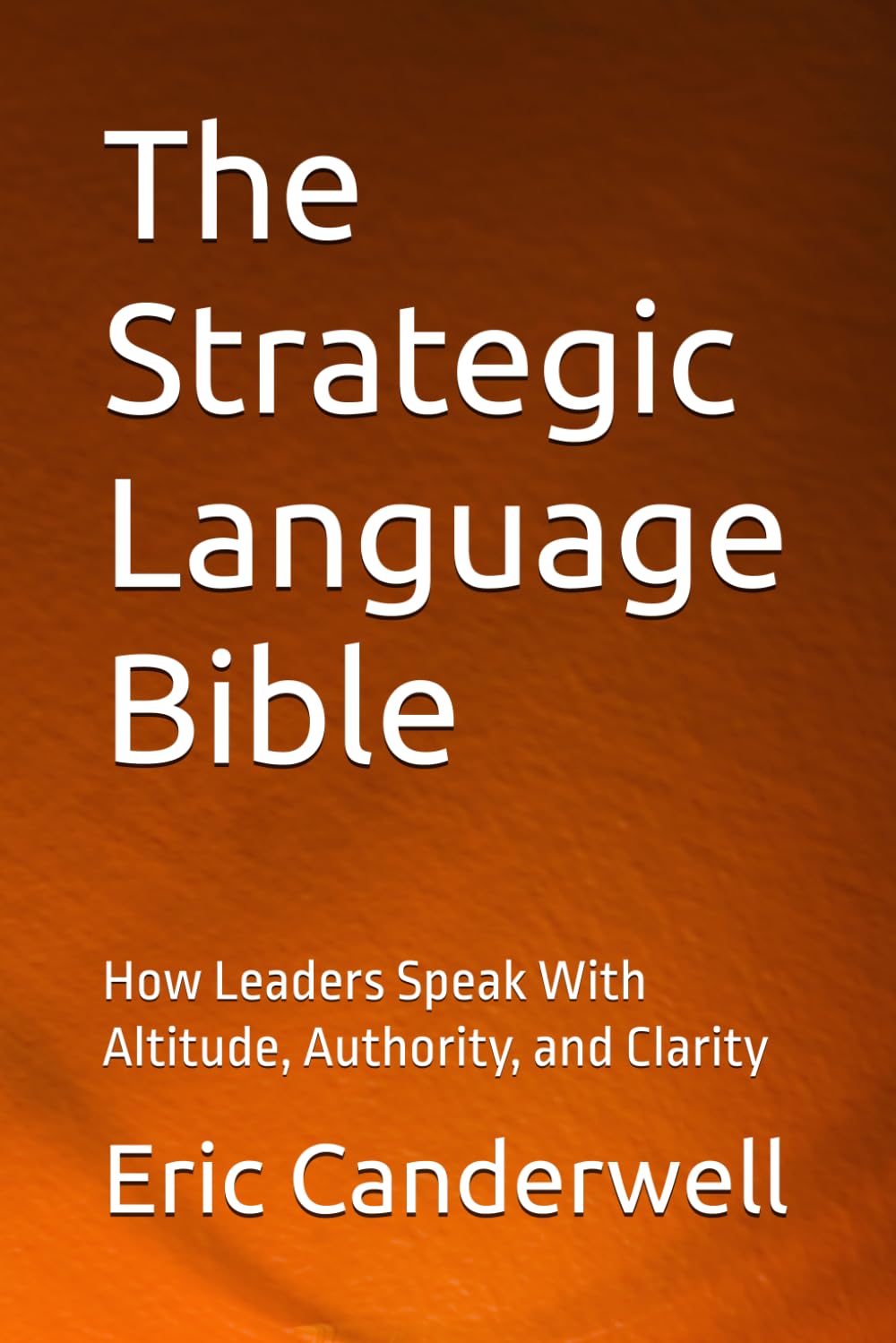 The Strategic Language Bible: How Leaders Speak With Altitude, Authority, and Clarity
