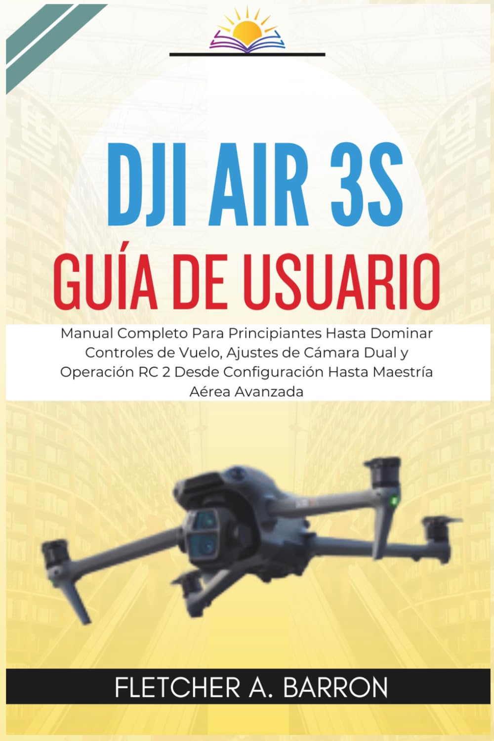 DJI Air 3S Guía de Usuario: Manual Completo Para Principiantes Hasta Dominar Controles de Vuelo, Ajustes de Cámara Dual y Operación RC 2 Desde Configuración Hasta Maestría Aérea Avanzada