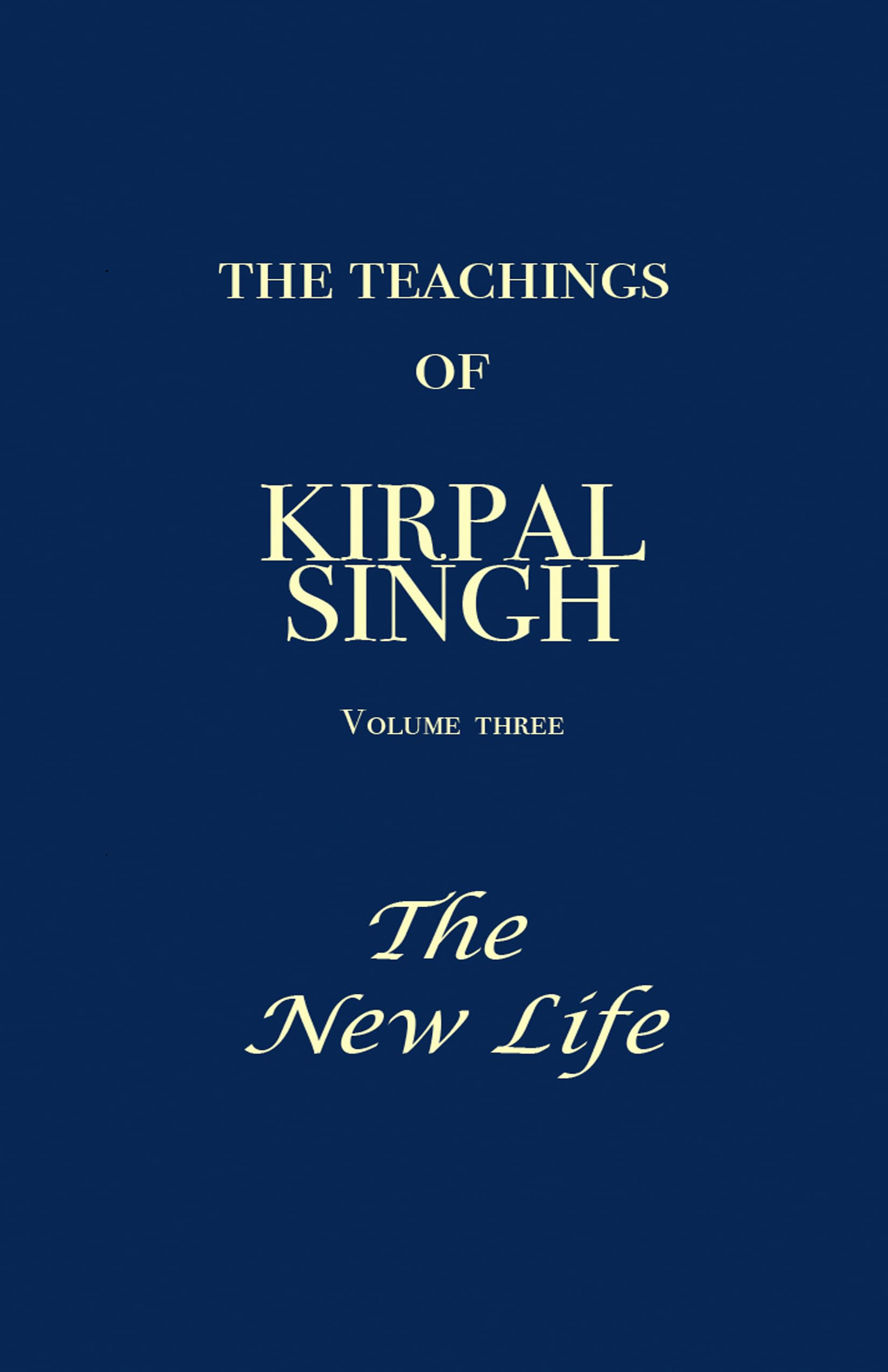 The Teachings of Kirpal Singh - Volume Three: The New Life