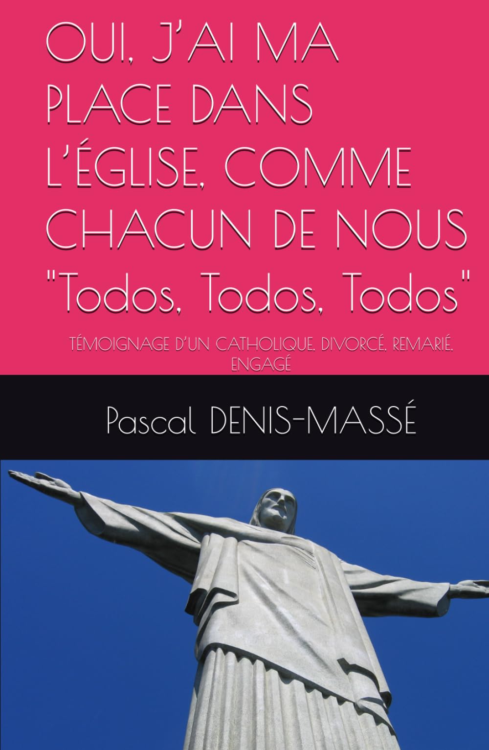 OUI, J’AI MA PLACE DANS L’ÉGLISE, COMME CHACUN DE NOUS "Todos, Todos, Todos": TÉMOIGNAGE D’UN CATHOLIQUE, DIVORCÉ, REMARIÉ, ENGAGÉ