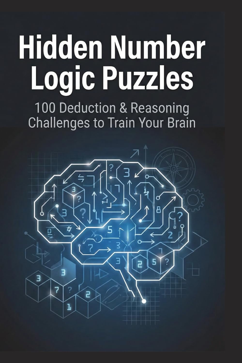Hidden Number Logic Puzzles: 100 Deduction & Reasoning Challenges to Train Your Brain