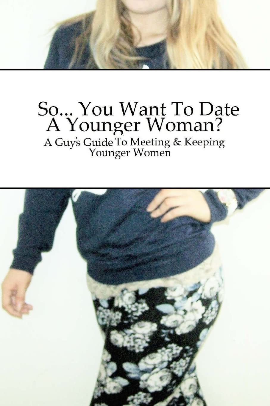 So... You Want To Date A Younger Woman?: A Guy's Guide To Meeting & Keeping Younger Women