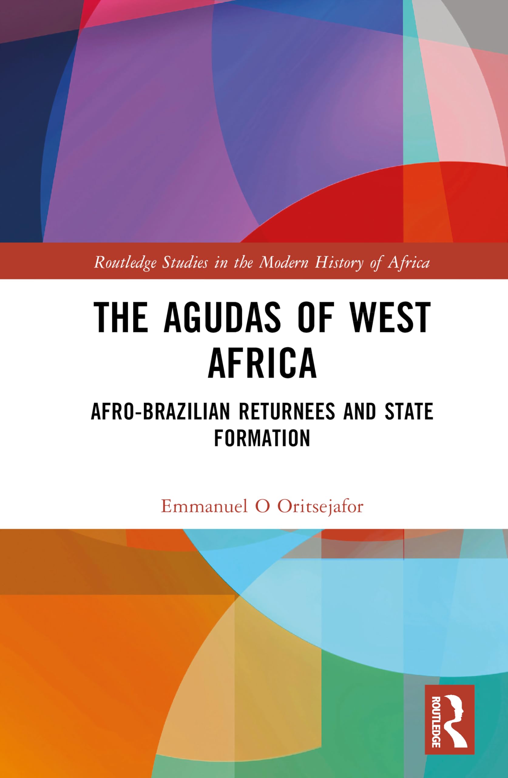 The Agudas of West Africa: Afro-Brazilian Returnees and State Formation (Routledge Studies in the Modern History of Africa)