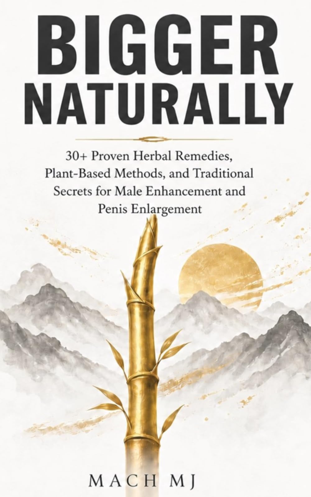 Bigger Naturally: 30+ Proven Herbal Remedies, Plant-Based Methods, and Traditional Secrets for Male Enhancement and Penis Enlargement