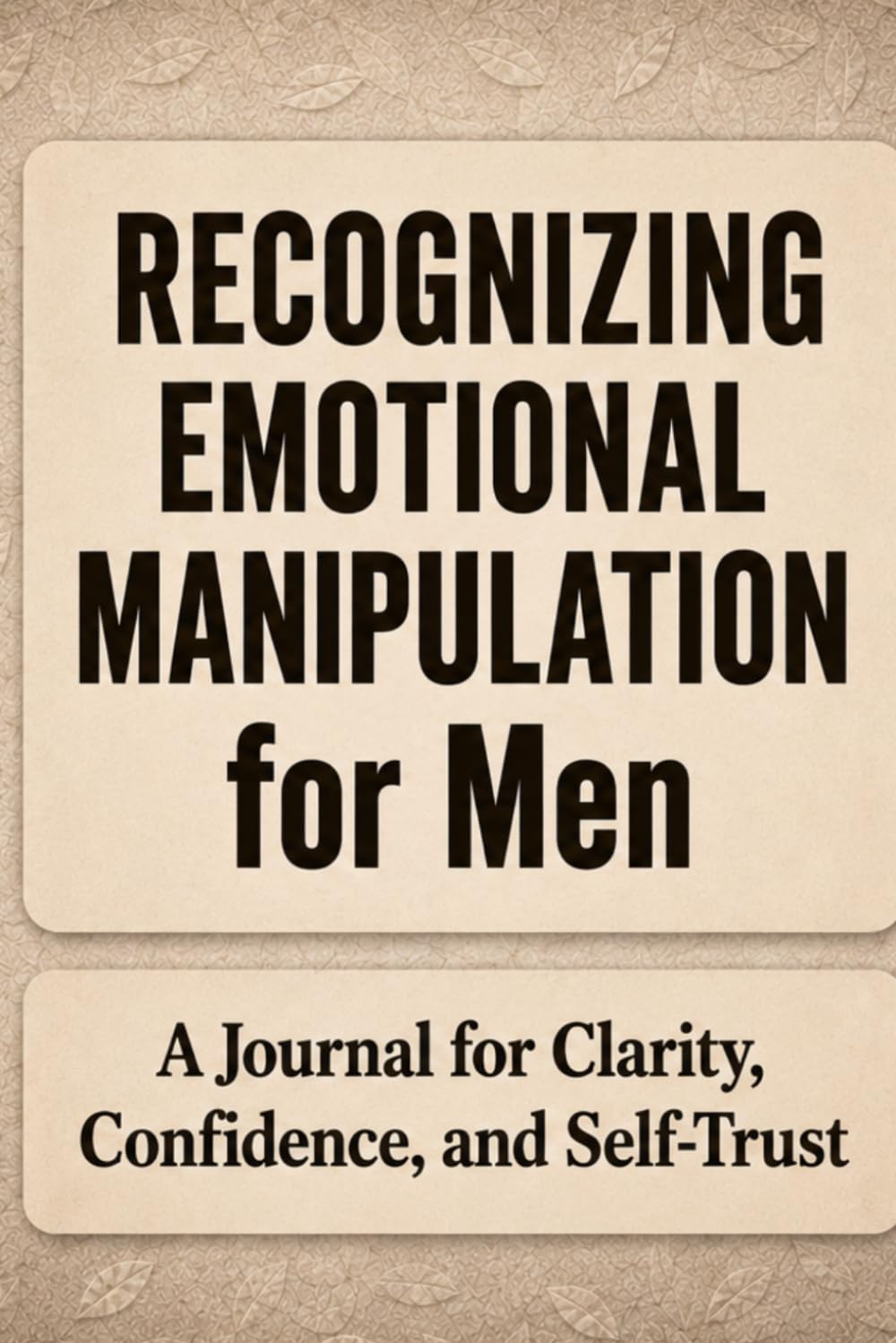 Recognizing Emotional Manipulation for Men: A Journal for Clarity, Awareness, and Self-Trust