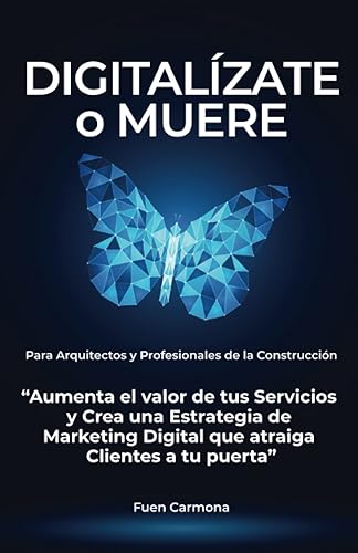 Digitalízate o Muere: Aumenta el valor de tus Servicios y Crea una Estrategia de Marketing Digital que atraiga Clientes a tu puerta. Para Arquitectos, Técnicos y Profesionales de la Construcción