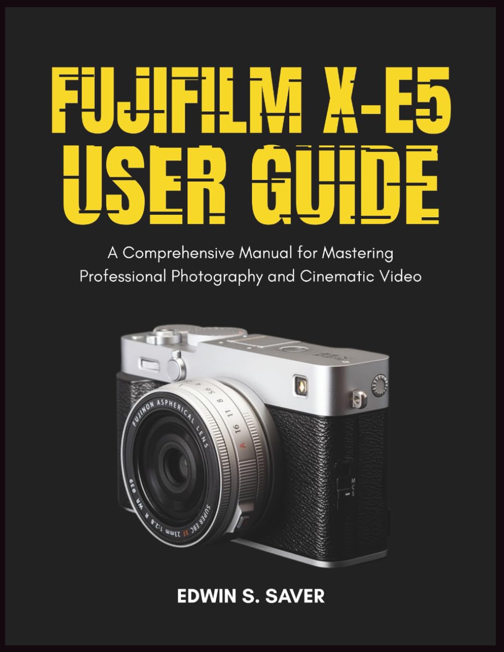Fujifilm X-E5 User Guide: A Comprehensive Manual for Mastering Professional Photography and Cinematic Video