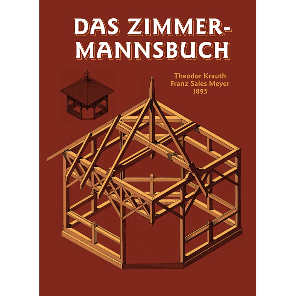 Das Zimmermannsbuch: Die Bau- und Kunstzimmerei mit besonderer Berücksichtigung der äusseren Form