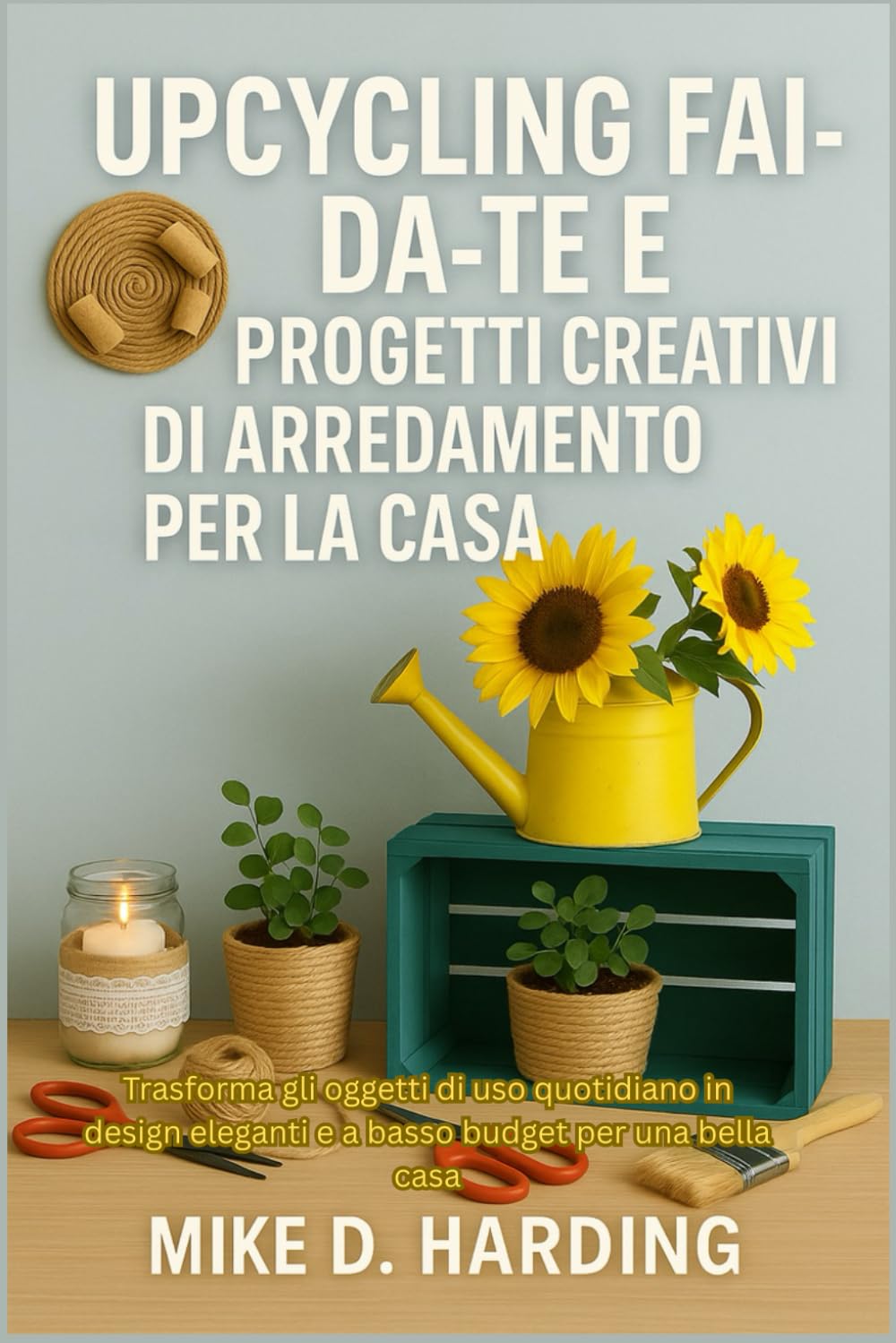 UPCYCLING FAI-DA-TE E PROGETTI CREATIVI DI ARREDAMENTO PER LA CASA: Trasforma gli oggetti di uso quotidiano in design eleganti e a basso budget per una bella casa