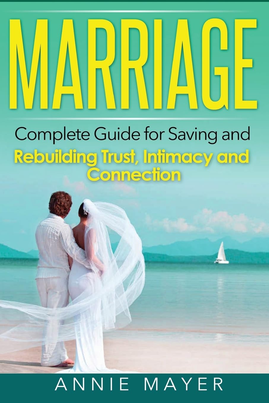 Marriage: Complete Guide for Saving and Rebuilding Trust, Intimacy and Connection (Marriage Counseling, Marriage Help, Intimacy Advice)