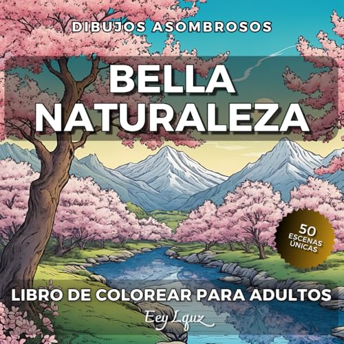 Bella Naturaleza. Libro de Colorear Para Adultos con Paisajes Relejantes: 50 Escenas Únicas. Montañas Playas Desiertos Bosques Prados. Para Aliviar el Estrés (Dibujos Asombrosos)