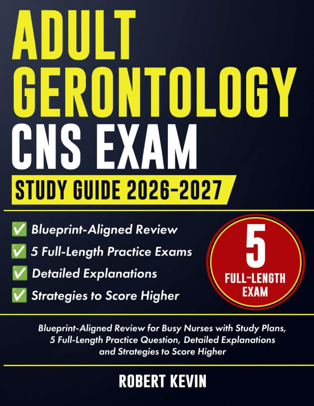 Adult-Gerontology CNS Exam Study Guide 2026-2027: Blueprint-Aligned Review for Busy Nurses with Study Plans, 5 Full-Length Practice Exam, Detailed Explanations and Strategies to Score Higher