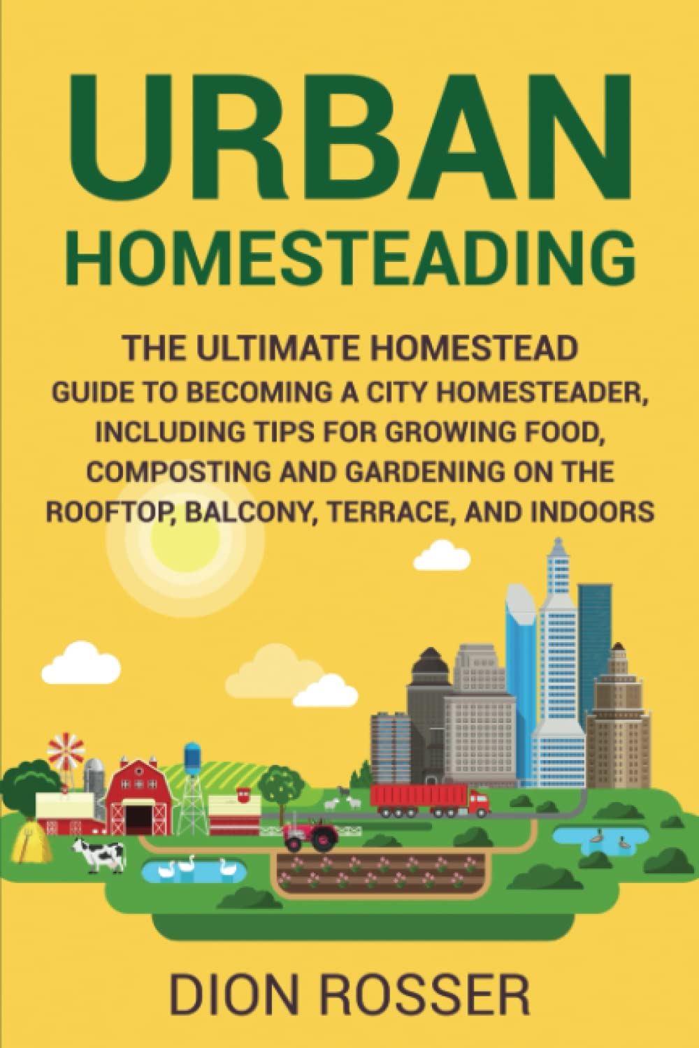 Urban Homesteading: The Ultimate Homestead Guide to Becoming a City Homesteader, Including Tips for Growing Food, Composting and Gardening on the ... and Indoors (Gardening in Small Places)