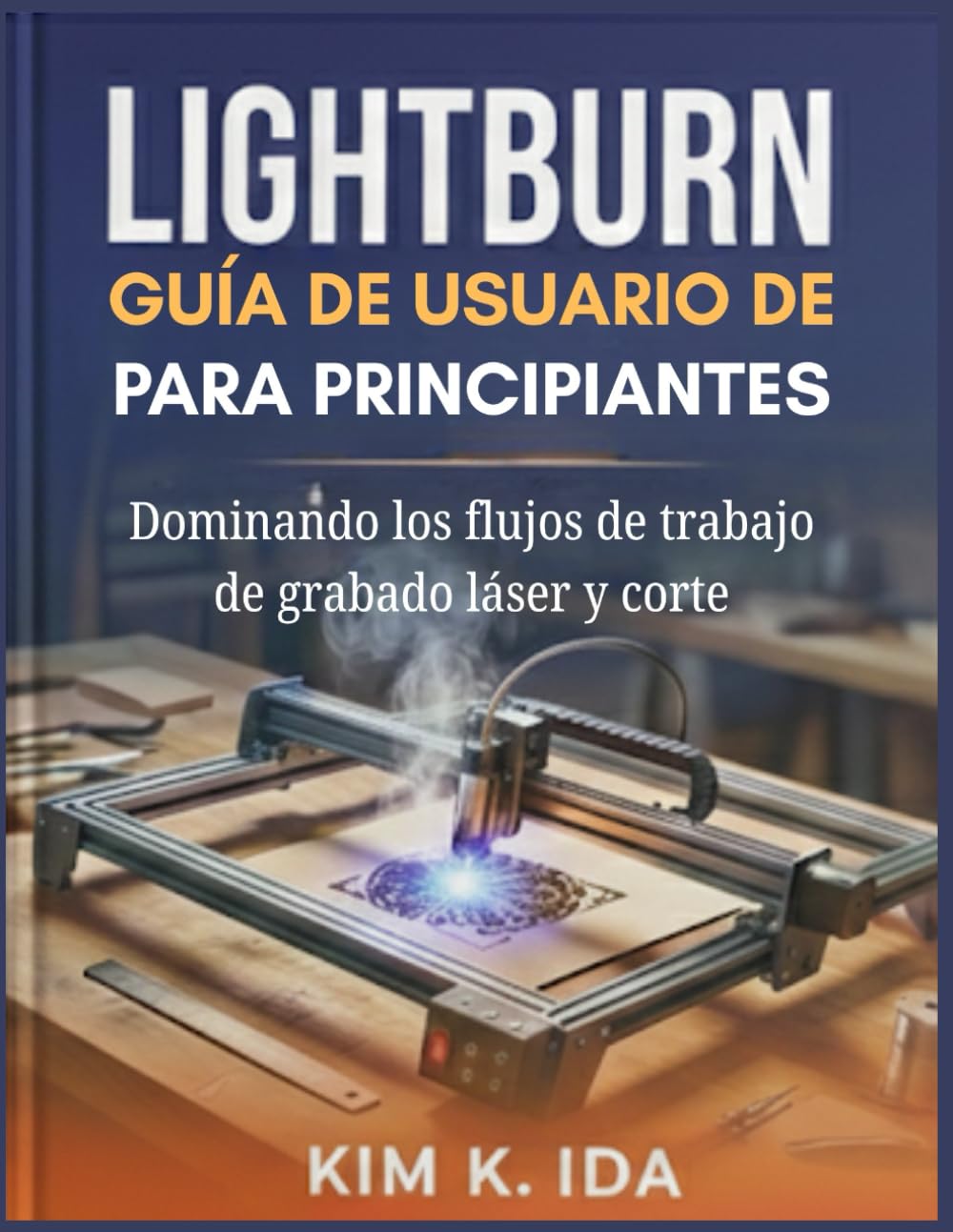 GUÍA DE USUARIO DE LIGHTBURN PARA PRINCIPIANTES: Dominando los flujos de trabajo de grabado láser y corte