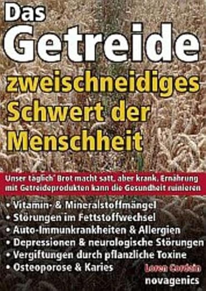 Das Getreide - Zweischneidiges Schwert der Menschheit: Unser täglich' Brot macht satt, aber krank. Ernährung mit Getreideprodukten kann die Gesundheit ruinieren