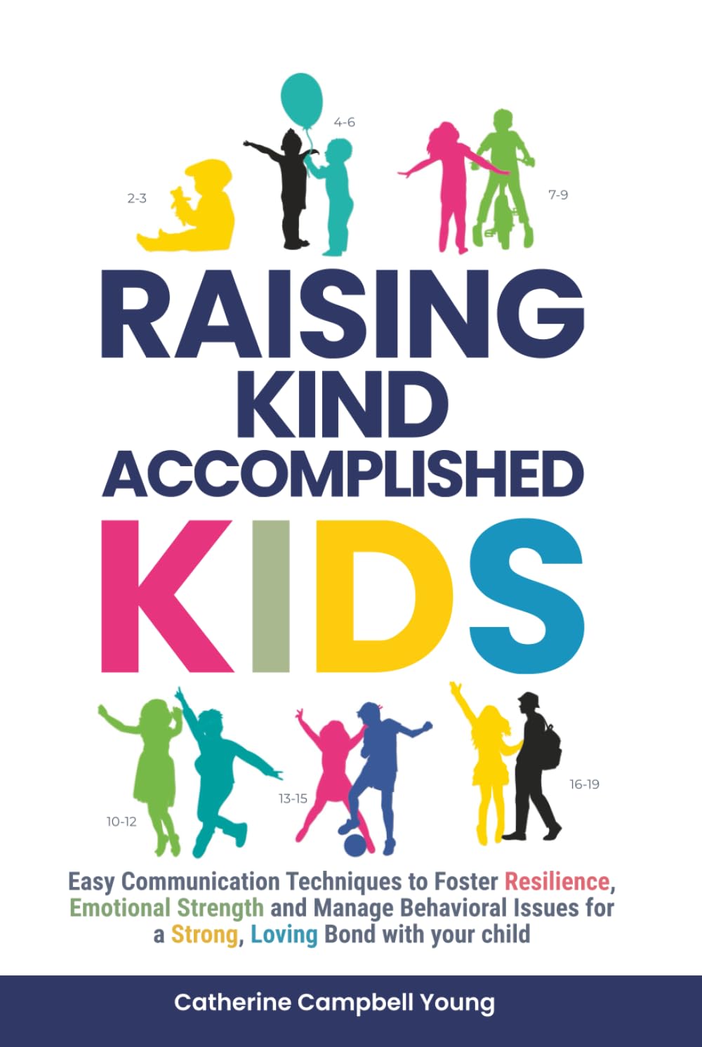 RAISING KIND ACCOMPLISHED KIDS: EASY COMMUNICATION TECHNIQUES TO FOSTER RESILIENCE, EMOTIONAL STRENGTH AND MANAGE BEHAVIORAL ISSUES FOR A STRONG, LOVING BOND WITH YOUR CHILD