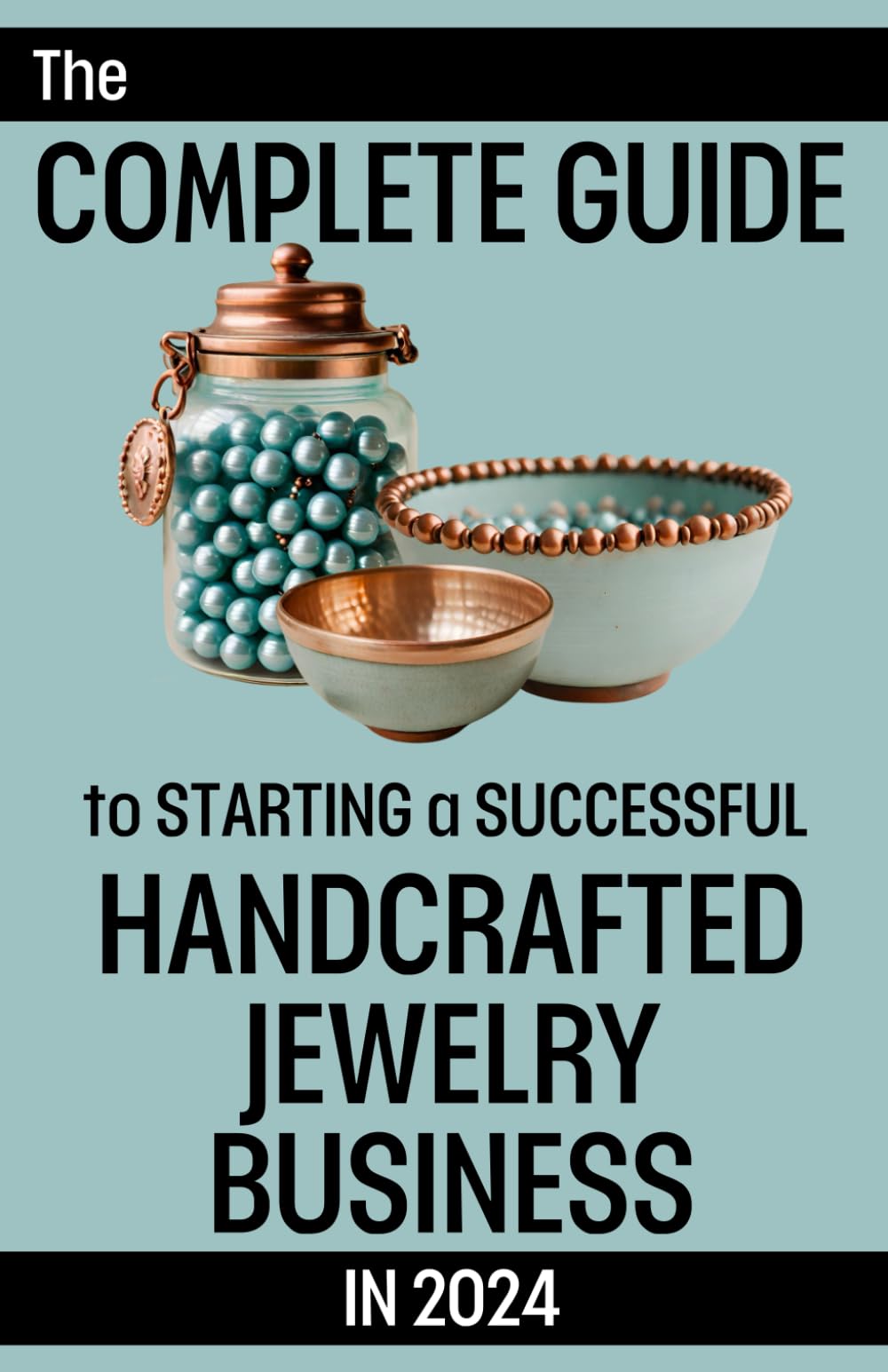 The Complete Guide To Starting A Successful Handcrafted Jewelry Business In 2024: A Workbook for Beginner Jewelry Artists to Build a Profitable Company and Enjoy Financial Freedom
