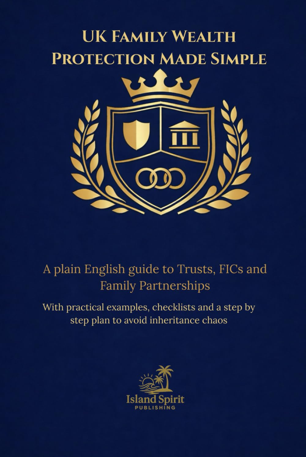 UK Family Wealth Protection Made Simple: A plain English guide to Trusts, FICs and Family Partnerships With practical examples, checklists and a step by step plan to avoid inheritance chaos