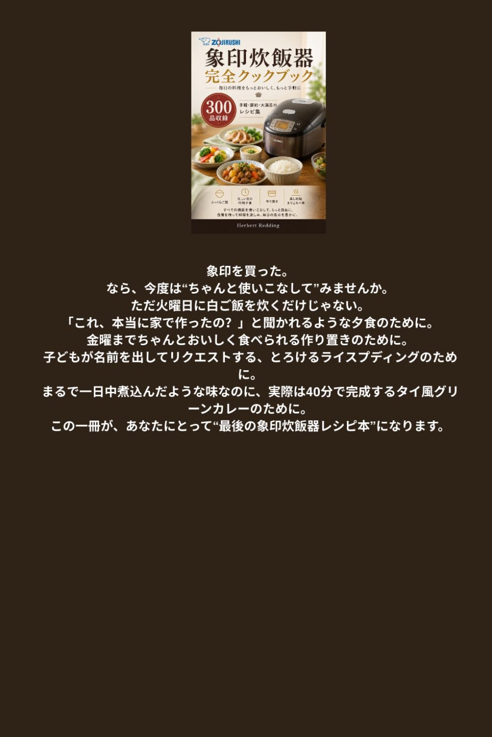 象印炊飯器 完全クックブック 毎日の料理をもっとおいしく、もっと手軽に: 300品収録 手軽・節約・大満足のレシピ集 ふっくらご飯、忙しい日の時短夕食、作り置き、蒸し料理までこれ一冊 すべての機能を使いこなして、もっと自由に。 自信を持って料理を楽しみ、毎日の食卓を豊かに。