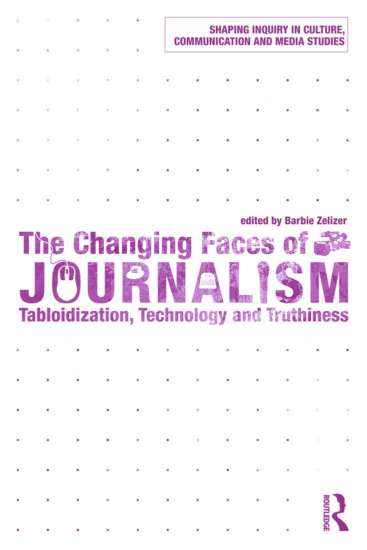 The Changing Faces of Journalism: Tabloidization, Technology and Truthiness (Shaping Inquiry in Culture, Communication and Media Studies)