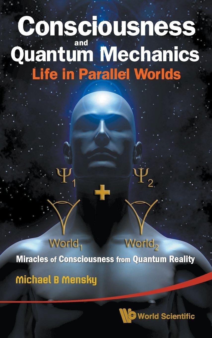 CONSCIOUSNESS AND QUANTUM MECHANICS: LIFE IN PARALLEL WORLDS - MIRACLES OF CONSCIOUSNESS FROM QUANTUM REALITY