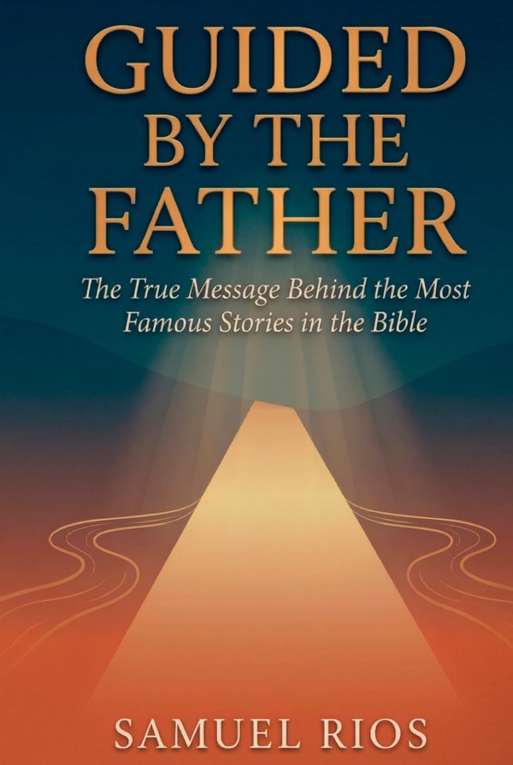 GUIDED BY THE FATHER: The True Message Behind the Bible's Most Famous Stories
