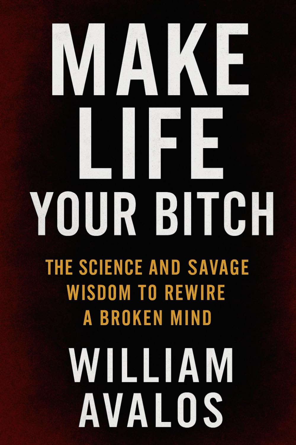 Make Life Your Bitch: The Science and Savage Wisdom to Rewire a Broken Mind