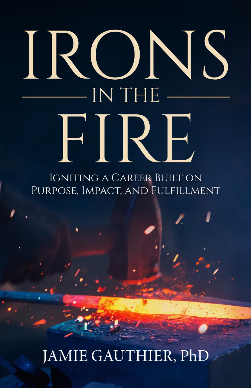 Irons in the Fire: Igniting a Career Built on Purpose, Impact, and Fulfillment