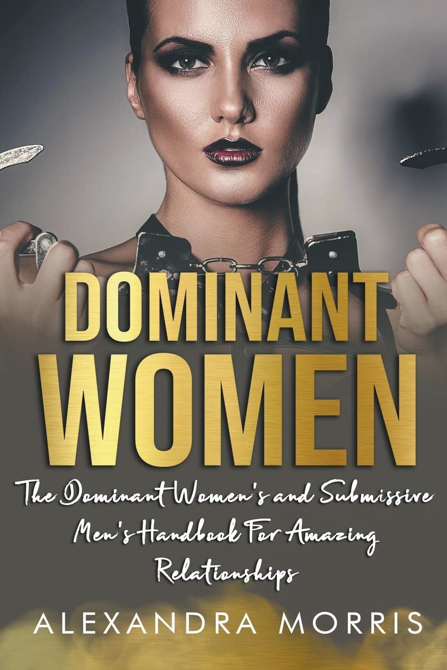 Dominant Women: The Dominant Women's and Submissive Men's Handbook For Amazing Relationships: 1 (Femdom Action)