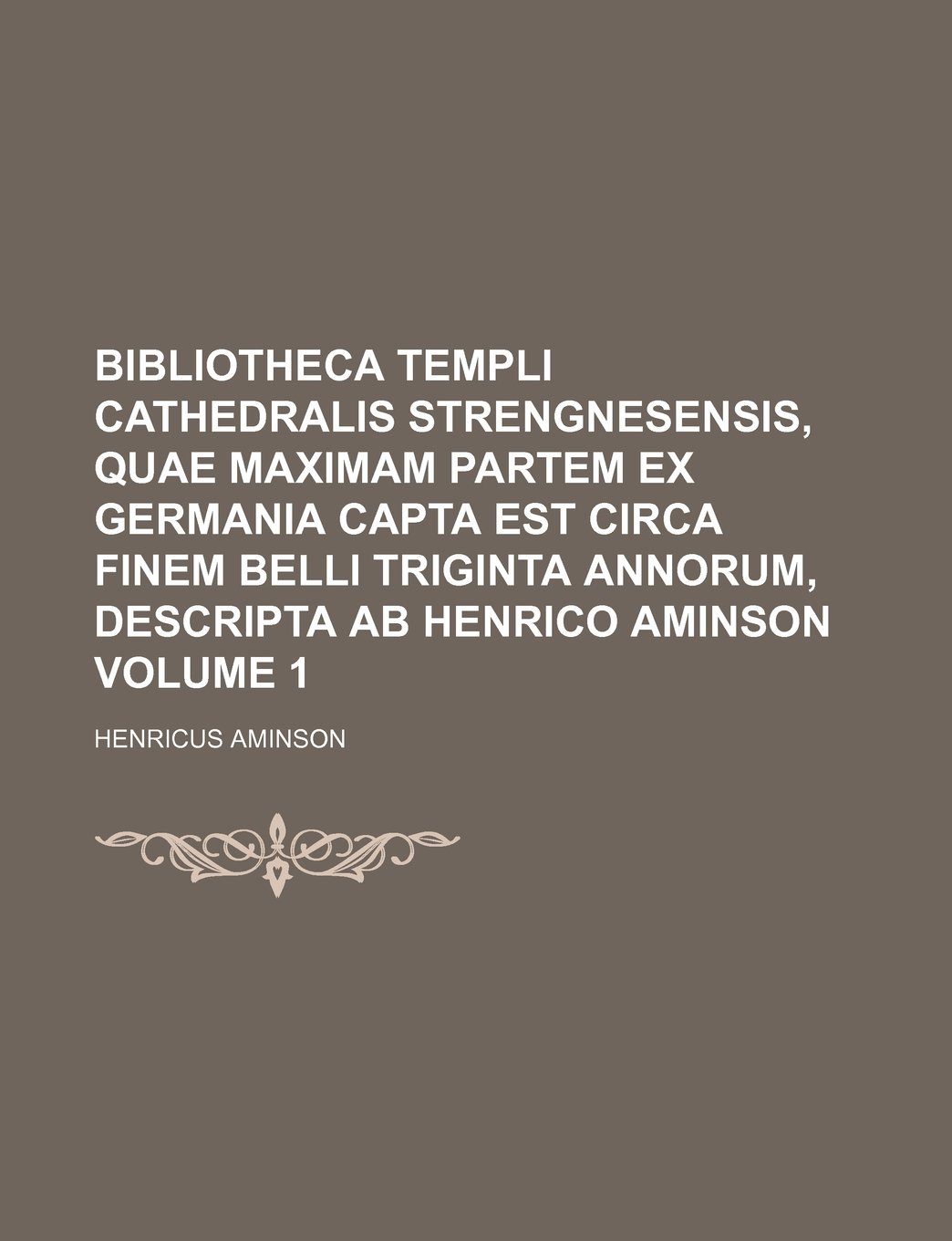 Bibliotheca Templi Cathedralis Strengnesensis, Quae Maximam Partem Ex Germania Capta Est Circa Finem Belli Triginta Annorum, Descripta AB Henrico Aminson Volume 1