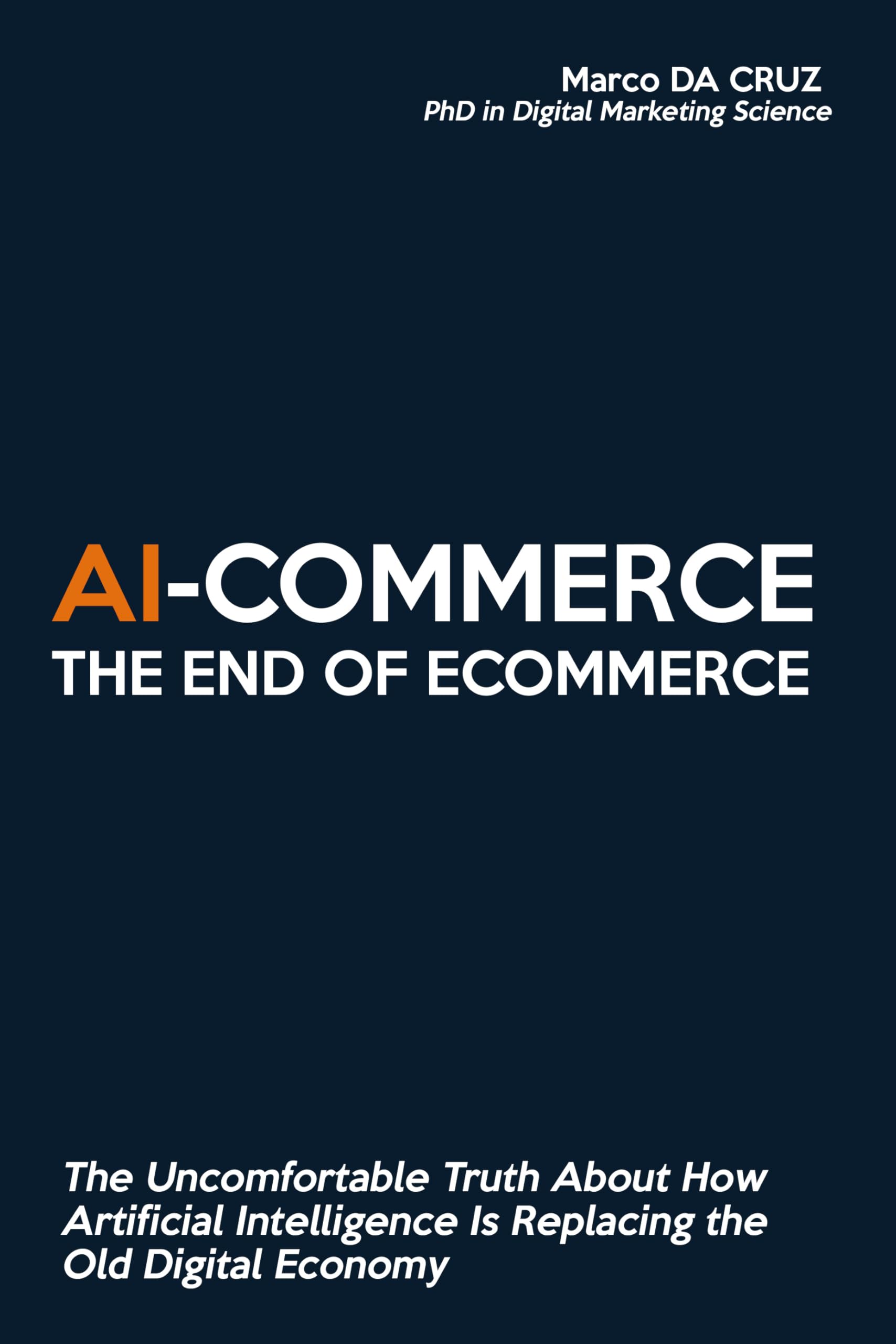 AI-Commerce: The End of Ecommerce: The Uncomfortable Truth About How Artificial Intelligence Is Replacing the Old Digital Economy