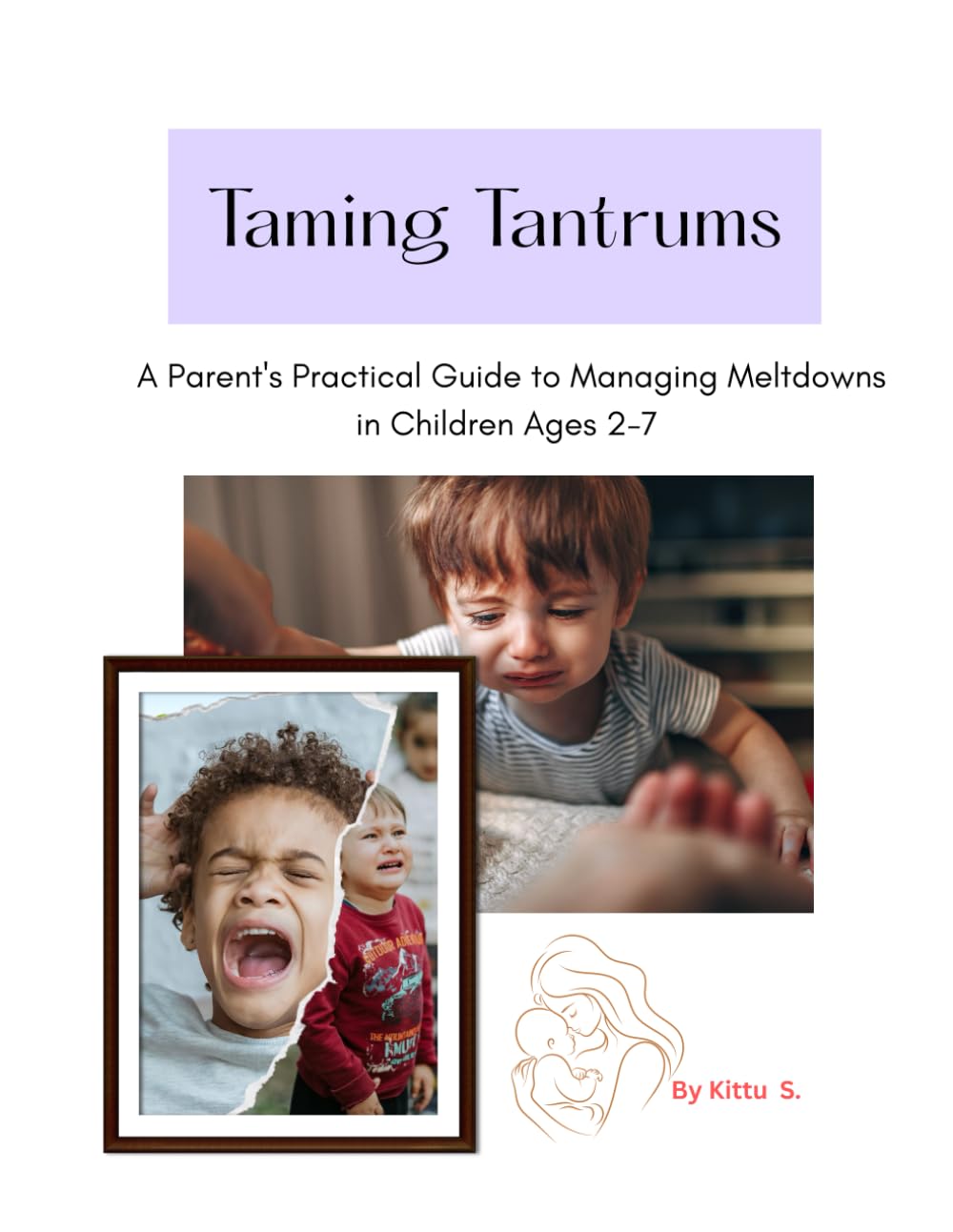 Taming Tantrums: A Parent's Practical Guide to Managing Meltdowns in Children Ages 2-7